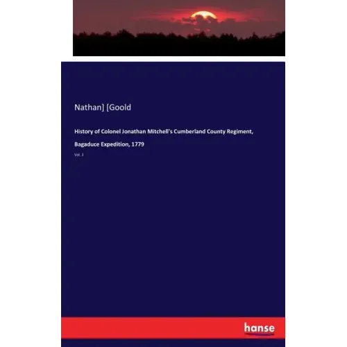 History of Colonel Jonathan Mitchell's Cumberland County Regiment, Bagaduce Expedition, 1779: Vol. 1