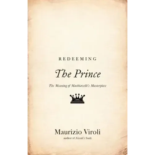 Redeeming the Prince: The Meaning of Machiavelli's Masterpiece