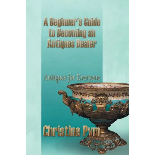 A Beginner's Guide to Becoming an Antiques Dealer: Antiques for Everyone