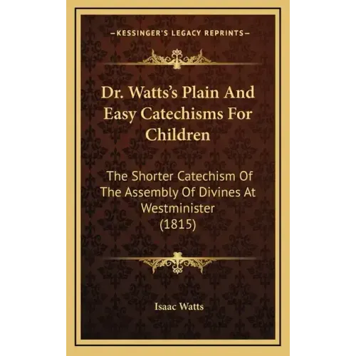 Dr. Watts's Plain and Easy Catechisms for Children: The Shorter Catechism of the Assembly of Divines at Westminister (1815)