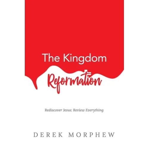 The Kingdom Reformation: Rediscover Jesus: Review Everything!