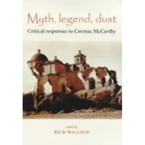 Myth, Legend, Dust: Critical Responses to Cormac McCarthy
