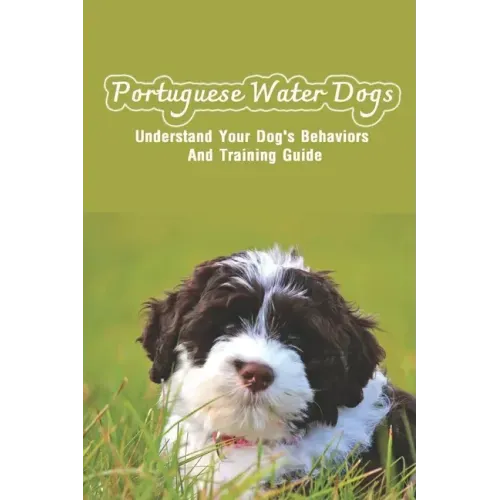 Portuguese Water Dogs: Understand Your Dog's Behaviors And Training Guide: Portuguese Water Dog Breed Information