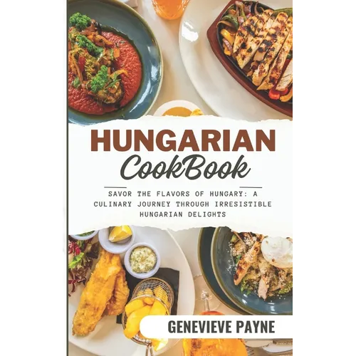 Hungarian Cookbook: Savor the Flavors of Hungary: A Culinary Journey Through Irresistible Hungarian Delights