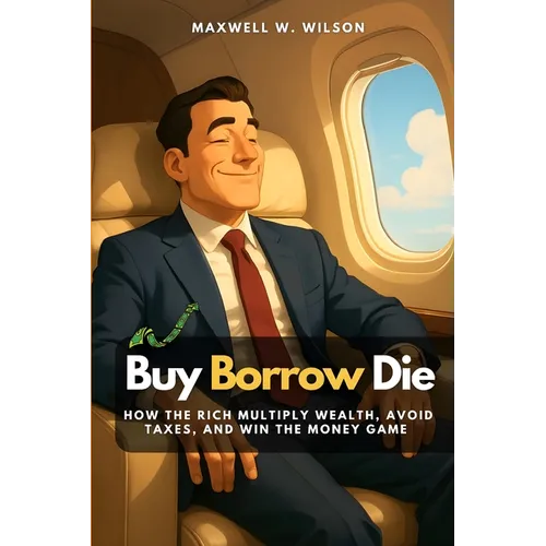 Buy Borrow Die: How the Rich Multiply Wealth, Avoid Taxes, and Win the Money Game