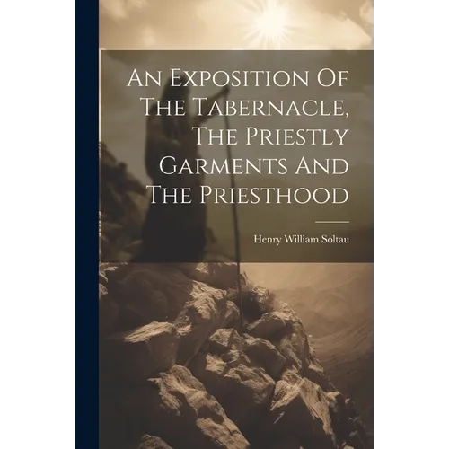 An Exposition Of The Tabernacle, The Priestly Garments And The Priesthood