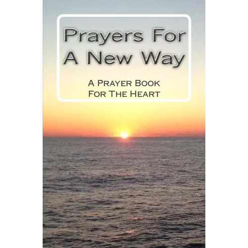 Prayers For A New Way: A Prayer Book For The Heart