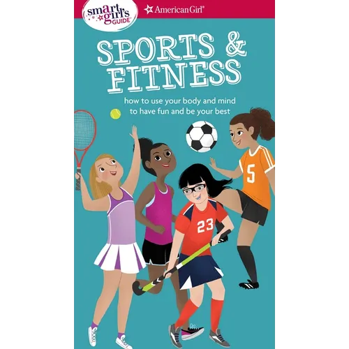 A Smart Girl's Guide: Sports & Fitness: How to Use Your Body and Mind to Play and Feel Your Best