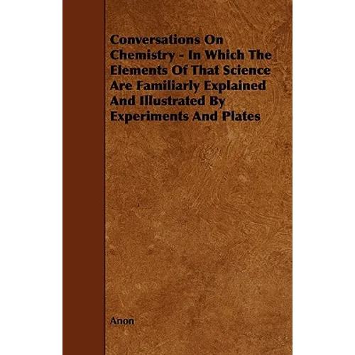 Conversations on Chemistry - In Which the Elements of That Science Are Familiarly Explained and Illustrated by Experiments and Plates