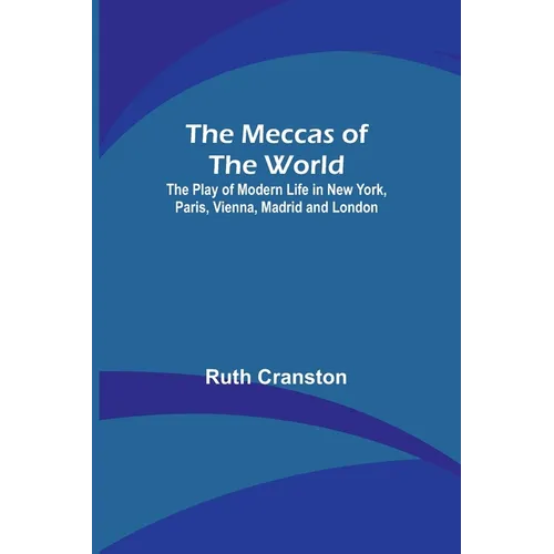 The Meccas of the World; The Play of Modern Life in New York, Paris, Vienna, Madrid and London