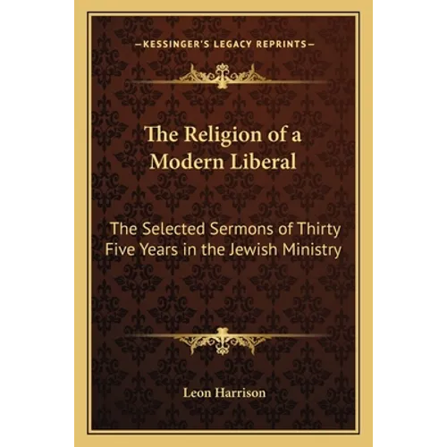 The Religion of a Modern Liberal: The Selected Sermons of Thirty Five Years in the Jewish Ministry