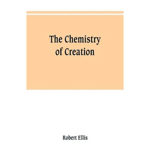 The chemistry of creation: being a sketch of the chemical phenomena of the earth, the air, the ocean