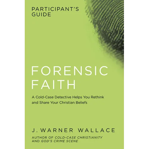 Forensic Faith Participant's Guide: A Homicide Detective Makes the Case for a More Reasonable, Evidential Christian Faith