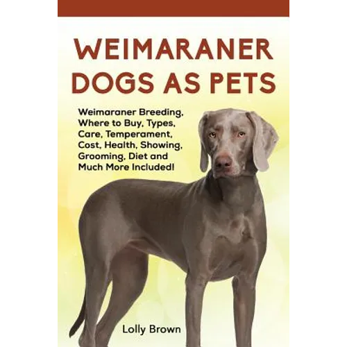 Weimaraner Dogs as Pets: Weimaraner Breeding, Where to Buy, Types, Care, Temperament, Cost, Health, Showing, Grooming, Diet and Much More Included!