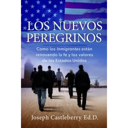 Los Nuevos Peregrinos: Como Los Inmigrantes Estan Renovando La Fe Y Los Valores de Los Estados Unidos