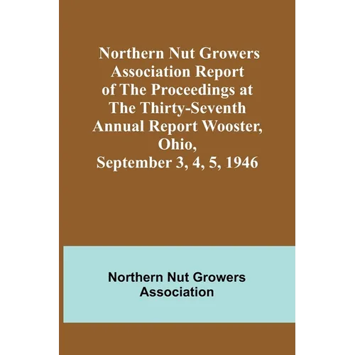 Northern Nut Growers Association Report of the Proceedings at the Thirty-Seventh Annual Report Wooster, Ohio, September 3, 4, 5, 1946