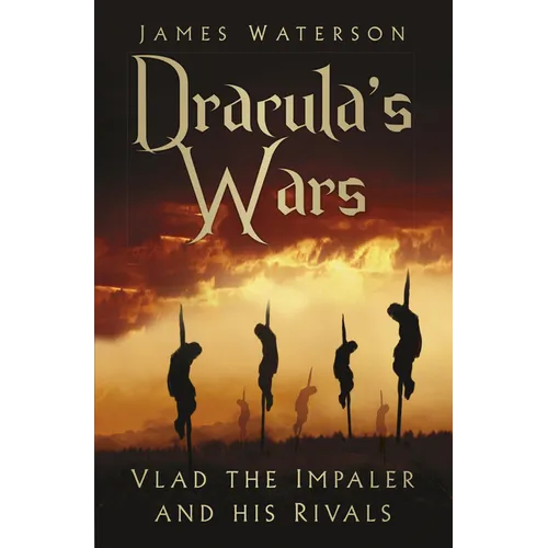 Dracula's Wars: Vlad the Impaler and His Rivals