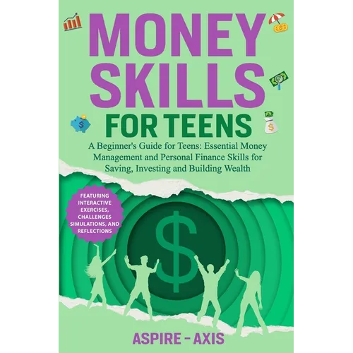 Money Skills for Teens: A Beginner's Guide for Teens: Essential Money Management and Personal Finance Skills for Saving, Investing and Building Wealth