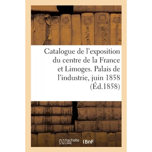 Catalogue de l'exposition du centre de la France et Limoges. Palais de l'industrie, juin 1858