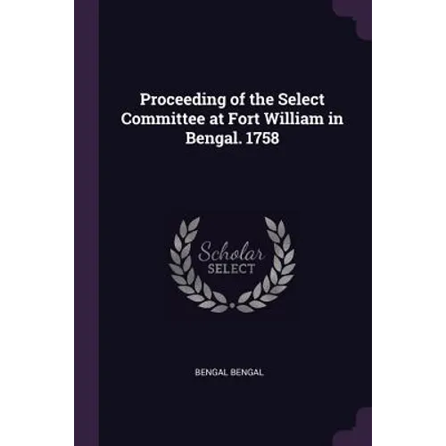 Proceeding of the Select Committee at Fort William in Bengal. 1758