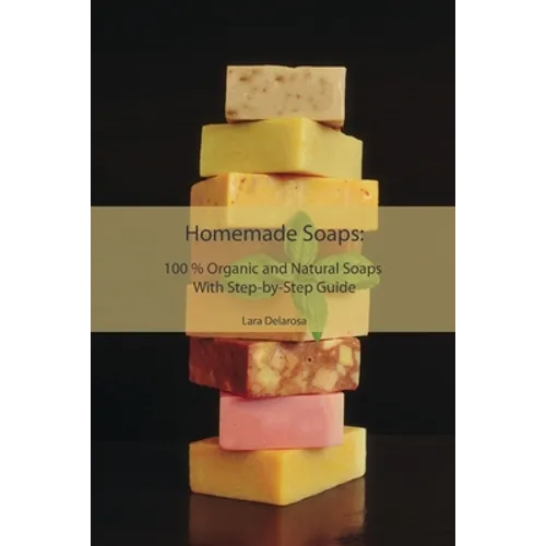 Homemade Soaps: 100 % Organic and Natural Soaps With Step-by-Step Guide