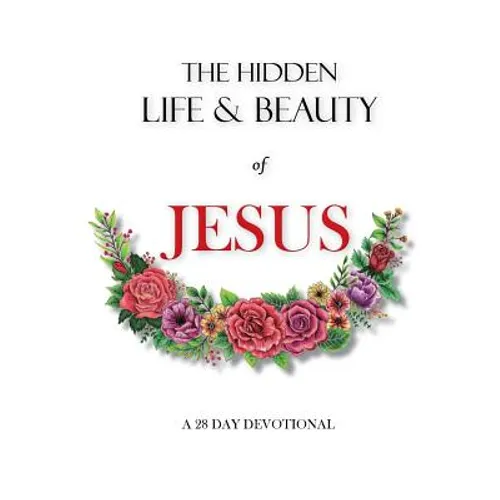 The hidden life and beauty of Jesus: A 28 day devotional