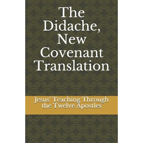 The Didache, New Covenant Translation: Jesus' Teaching Through the Twelve Apostles