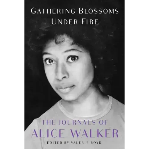 Gathering Blossoms Under Fire: The Journals of Alice Walker, 1965-2000