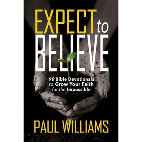 Expect to Believe: 90 Bible Devotionals to Grow Your Faith for the Impossible