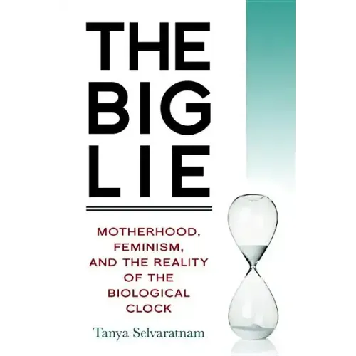 The Big Lie: Motherhood, Feminism, and the Reality of the Biological Clock
