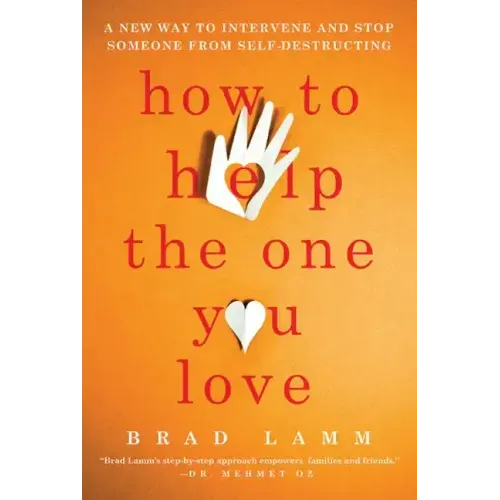 How to Help the One You Love: A New Way to Intervene and Stop Someone from Self-Destructing