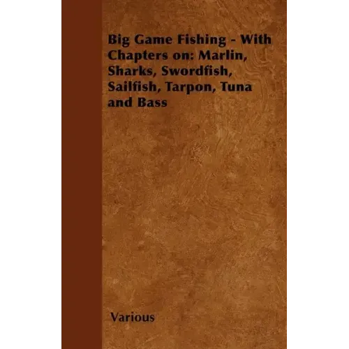 Big Game Fishing - With Chapters on: Marlin, Sharks, Swordfish, Sailfish, Tarpon, Tuna and Bass