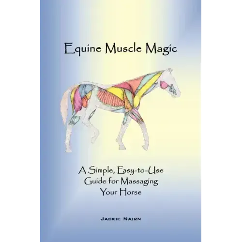 Equine Muscle Magic: A Simple, Easy-To-Use Guide for Massaging Your Horse.