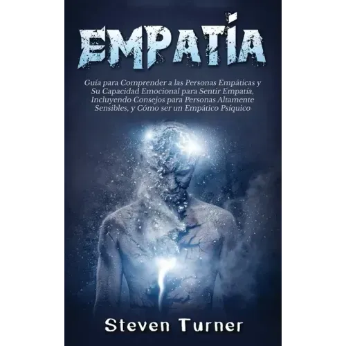 Empatía: Guía para Comprender a las Personas Empáticas y Su Capacidad Emocional para Sentir Empatía, Incluyendo Consejos para P