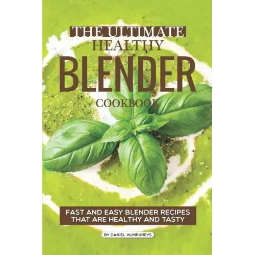 The Ultimate Healthy Blender Cookbook: Fast and Easy Blender Recipes That Are Healthy and Tasty
