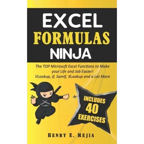 Excel Formulas Ninja: The Top Microsoft Excel Functions to Make your Life and Job Easier! Vlookup, If, SumIf, Xlookup and a lot more