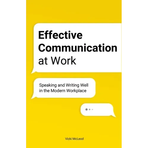 Effective Communication at Work: Speaking and Writing Well in the Modern Workplace