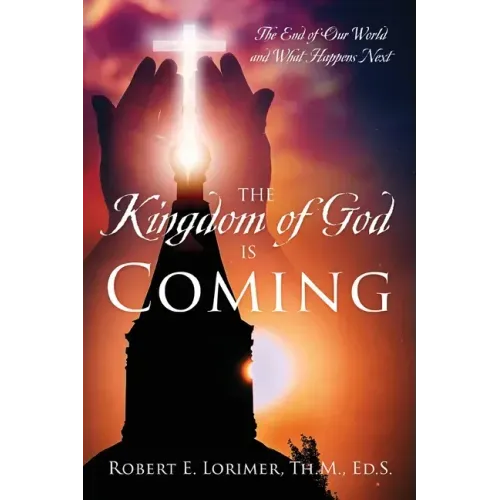The Kingdom of God is Coming: The End of Our World and What Happens Next