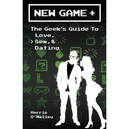 New Game +: The Geek's Guide to Love, Sex, & Dating