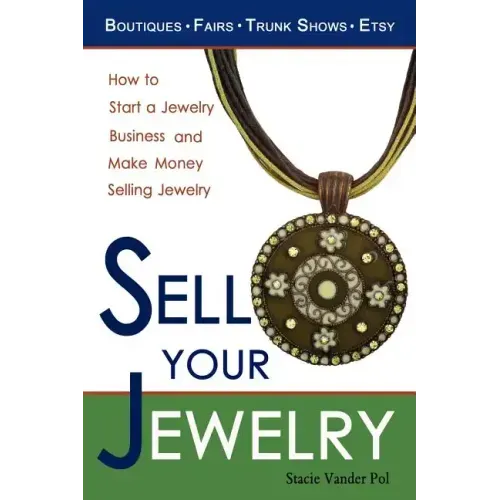 Sell Your Jewelry: How to Start a Jewelry Business and Make Money Selling Jewelry at Boutiques, Fairs, Trunk Shows, and Etsy.