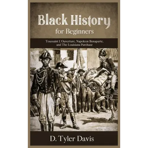 Black History for Beginners: Toussaint L'Ouverture, Napoleon Bonaparte, and the Louisiana Purchase: Toussaint L'Ouverture, Napoleon Bonaparte, and