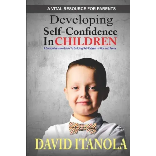 Developing Self-confidence in Children: A Comprehensive Guide to Building Self-Esteem in Kids & Teens