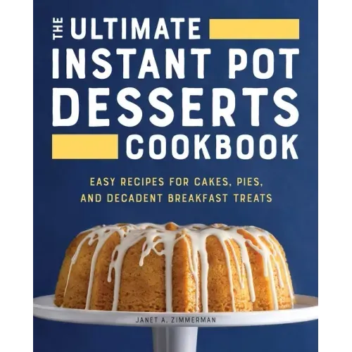 The Ultimate Instant Pot Desserts Cookbook: Easy Recipes for Cakes, Pies, and Decadent Breakfast Treats