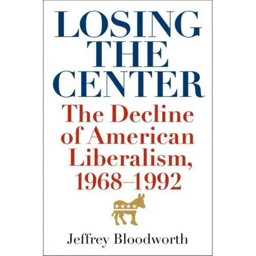 Losing the Center: The Decline of American Liberalism, 1968-1992