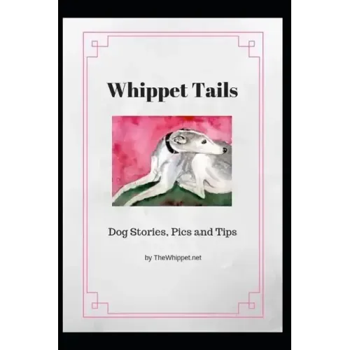 Whippet Tails: Dog Stories, Pics and Tips