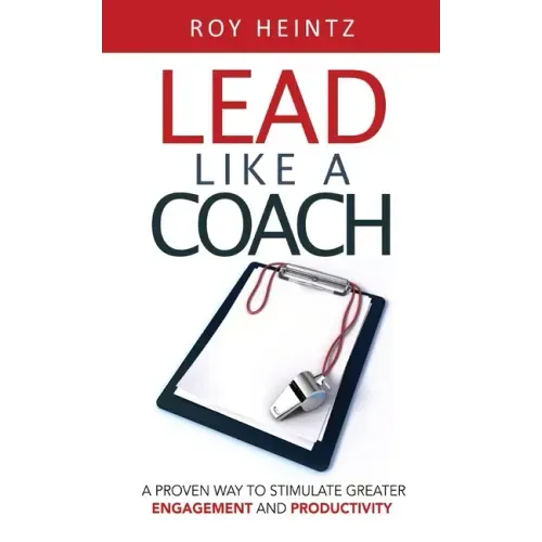 LEAD Like A Coach: A Proven Way To Stimulate Greater Engagement And Productivity