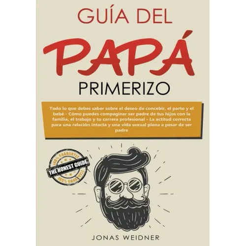 Guía del papá primerizo: Todo lo que debes saber sobre el deseo de concebir, el parto y el bebé. Cómo puedes compaginar ser padre de tus hijos con la