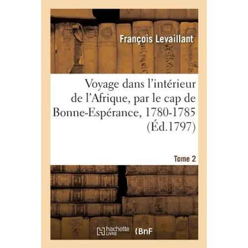 Voyage Dans l'Intérieur de l'Afrique, Par Le Cap de Bonne-Espérance, 1780-1785. Tome 2