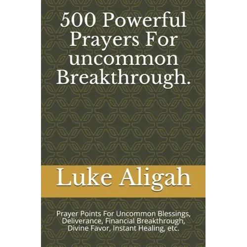 500 Powerful Prayers For uncommon Breakthrough.: Prayer Points For Uncommon Blessings, Deliverance, Financial Breakthrough, Divine Favor, Instant Heal