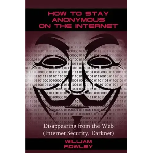 How to Stay Anonymous on the Internet: Disappearing from the Web (Internet Security, Darknet)